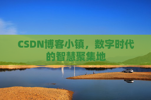 CSDN博客小镇，数字时代的智慧聚集地