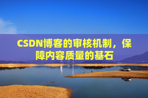 CSDN博客的审核机制，保障内容质量的基石